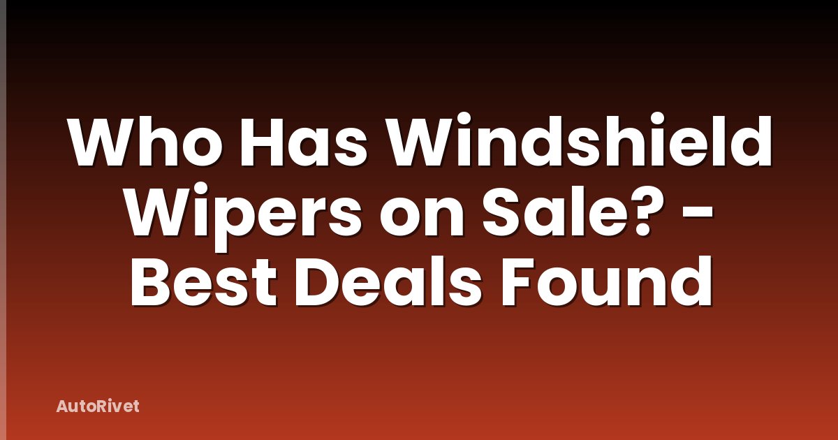 Who Has Windshield Wipers on Sale? - Best Deals Found