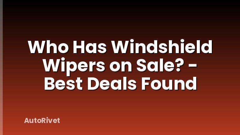 Who Has Windshield Wipers on Sale? - Best Deals Found