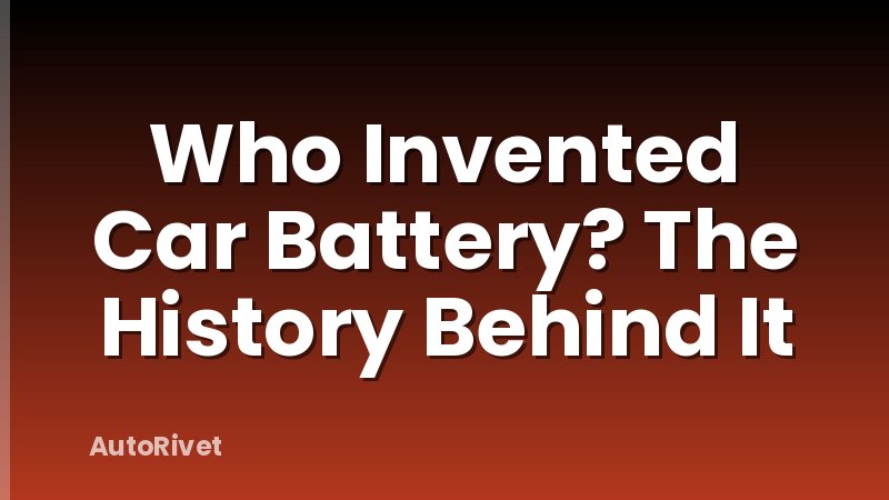 Who Invented Car Battery? The History Behind It