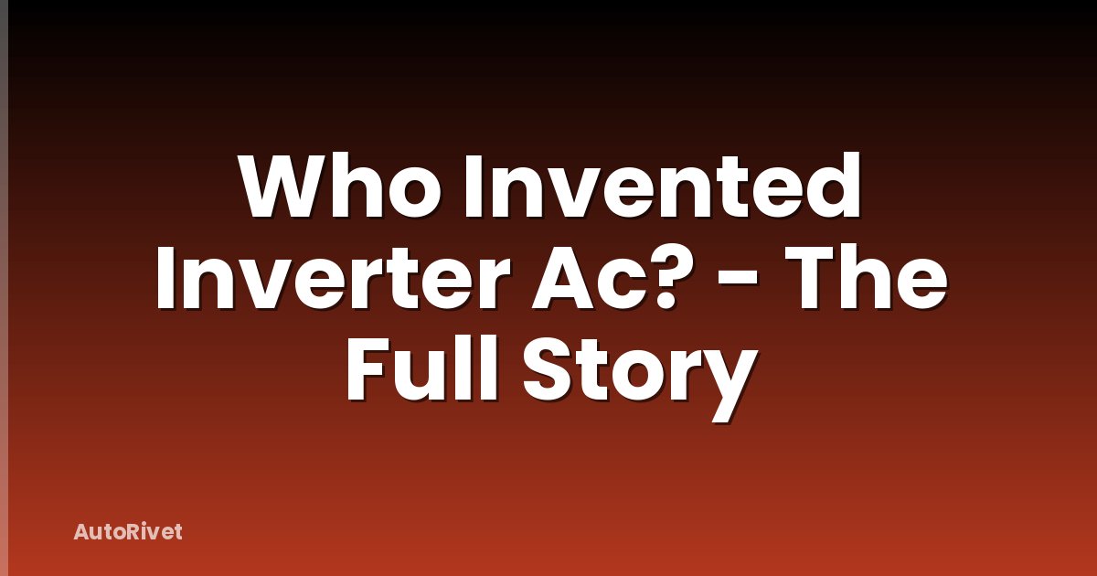 Who Invented Inverter Ac? - The Full Story