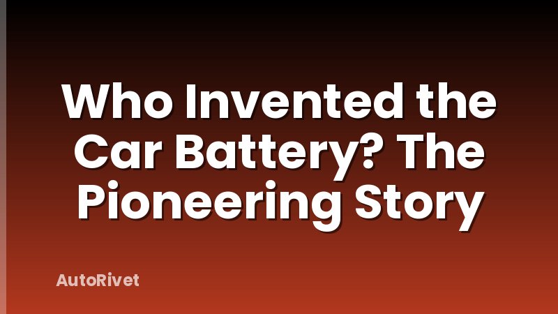 Who Invented the Car Battery? The Pioneering Story
