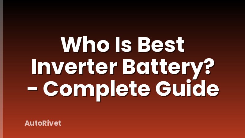 Who Is Best Inverter Battery? - Complete Guide