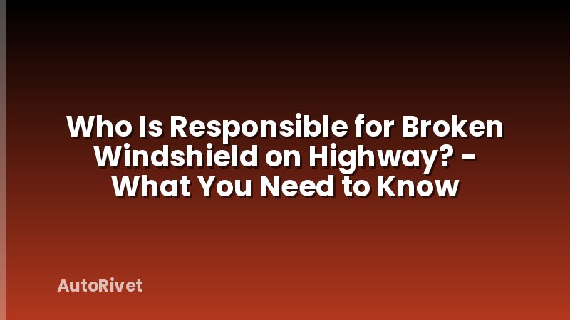 Who Is Responsible for Broken Windshield on Highway? - What You Need to Know