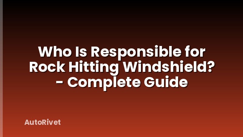 Who Is Responsible for Rock Hitting Windshield? - Complete Guide