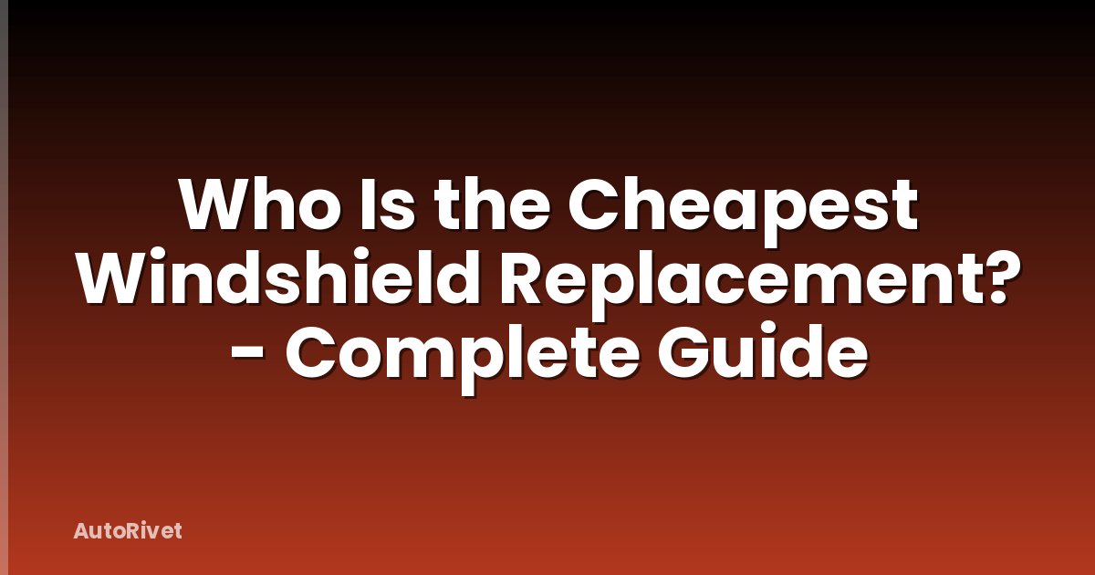 Who Is the Cheapest Windshield Replacement? - Complete Guide