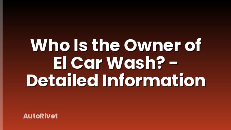 Who Is the Owner of El Car Wash? - Detailed Information
