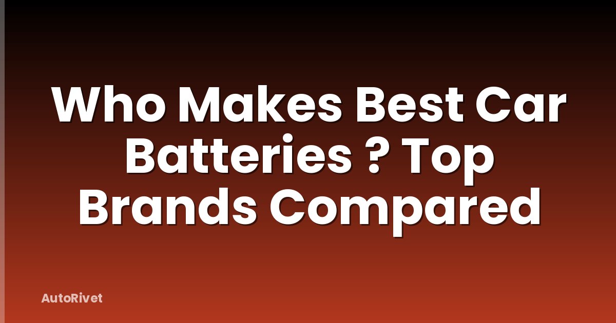 Who Makes Best Car Batteries ? Top Brands Compared