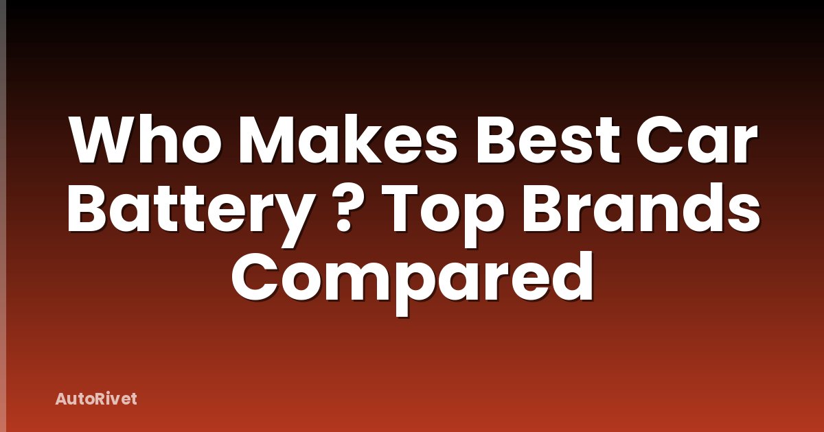 Who Makes Best Car Battery ? Top Brands Compared