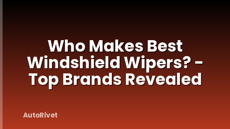 Who Makes Best Windshield Wipers? - Top Brands Revealed