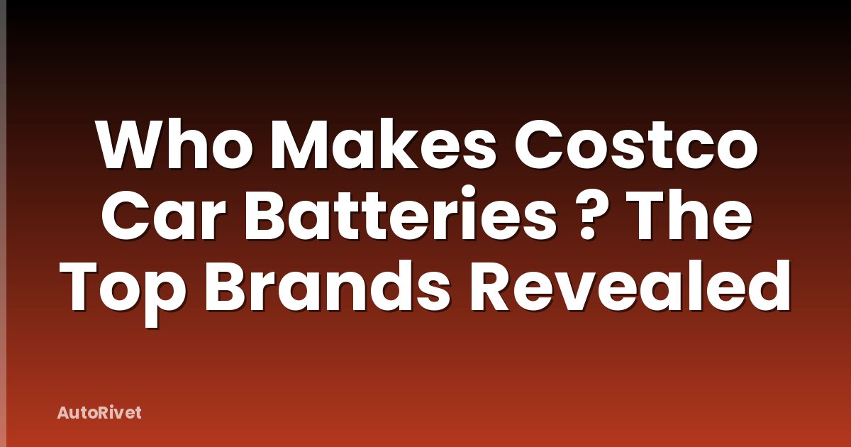 Who Makes Costco Car Batteries ? The Top Brands Revealed