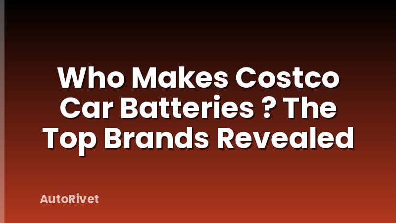 Who Makes Costco Car Batteries ? The Top Brands Revealed