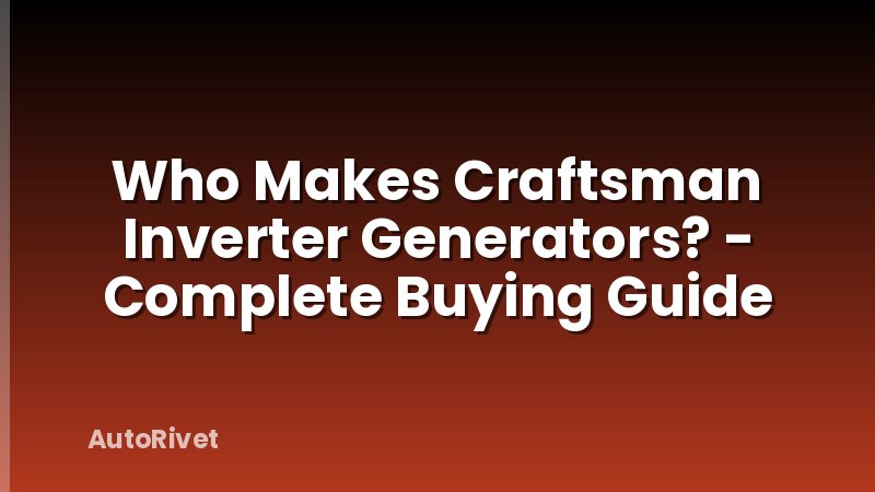 Who Makes Craftsman Inverter Generators? - Complete Buying Guide