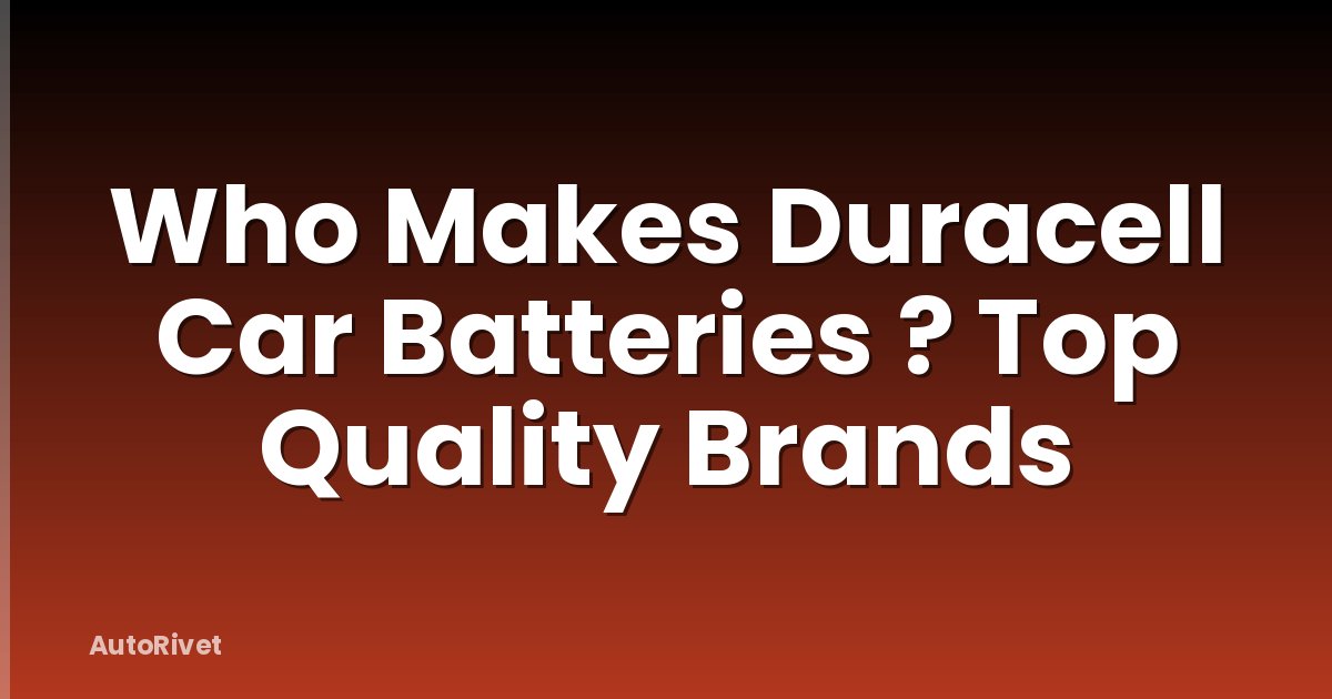 Who Makes Duracell Car Batteries ? Top Quality Brands
