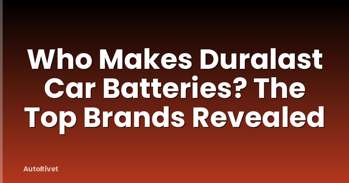 Who Makes Duralast Car Batteries? The Top Brands Revealed
