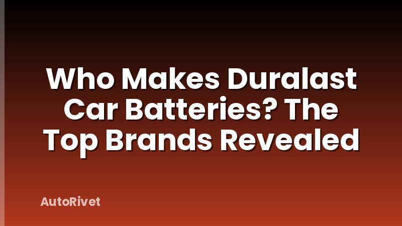 Who Makes Duralast Car Batteries? The Top Brands Revealed