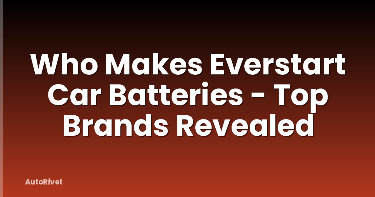 Who Makes Everstart Car Batteries - Top Brands Revealed