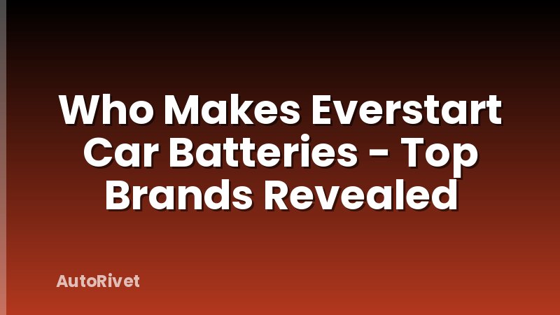 Who Makes Everstart Car Batteries - Top Brands Revealed