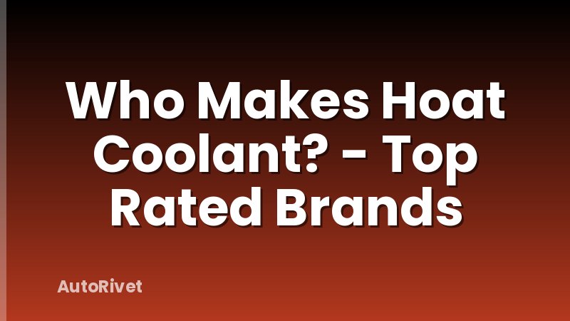 Who Makes Hoat Coolant? - Top Rated Brands