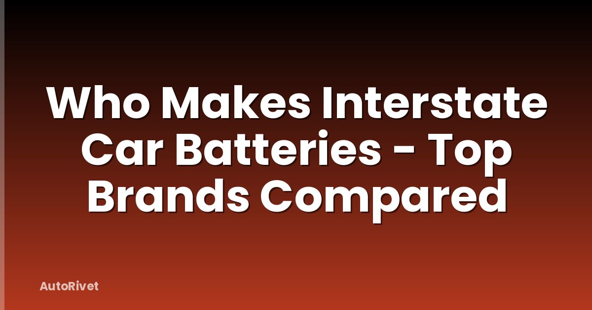 Who Makes Interstate Car Batteries - Top Brands Compared