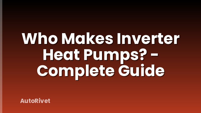 Who Makes Inverter Heat Pumps? - Complete Guide