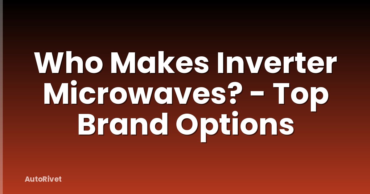 Who Makes Inverter Microwaves? - Top Brand Options