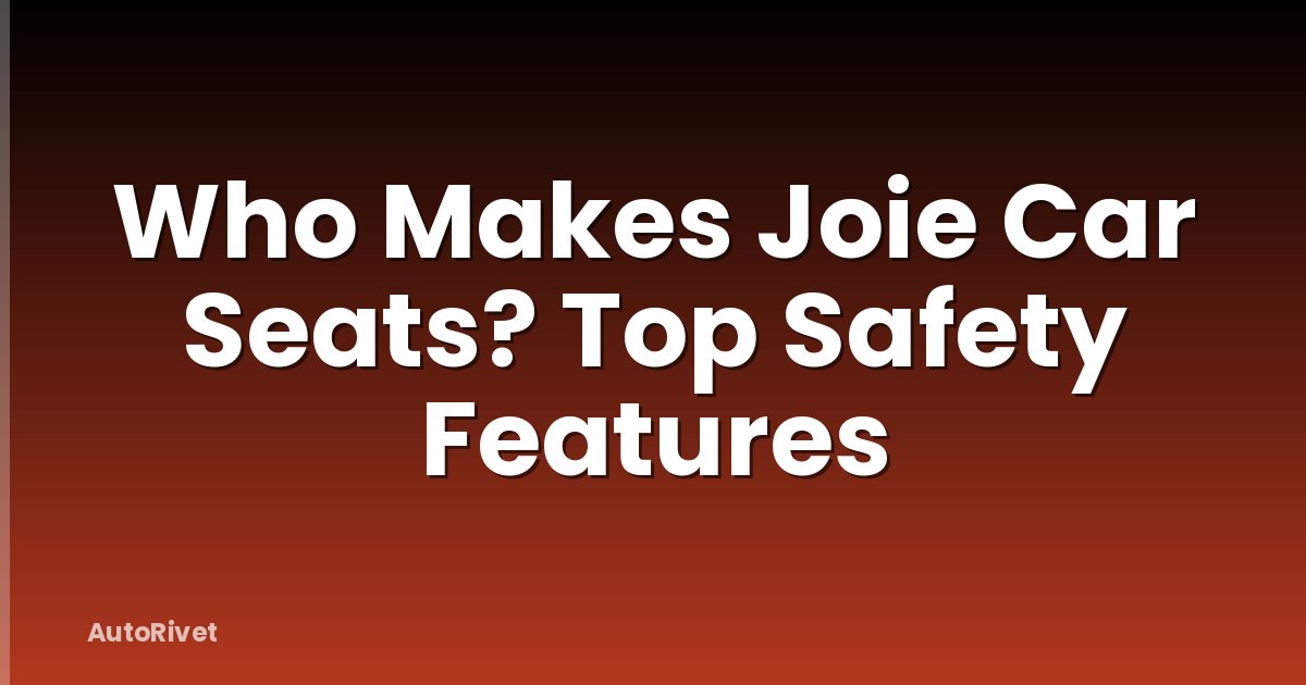 Who Makes Joie Car Seats? Top Safety Features