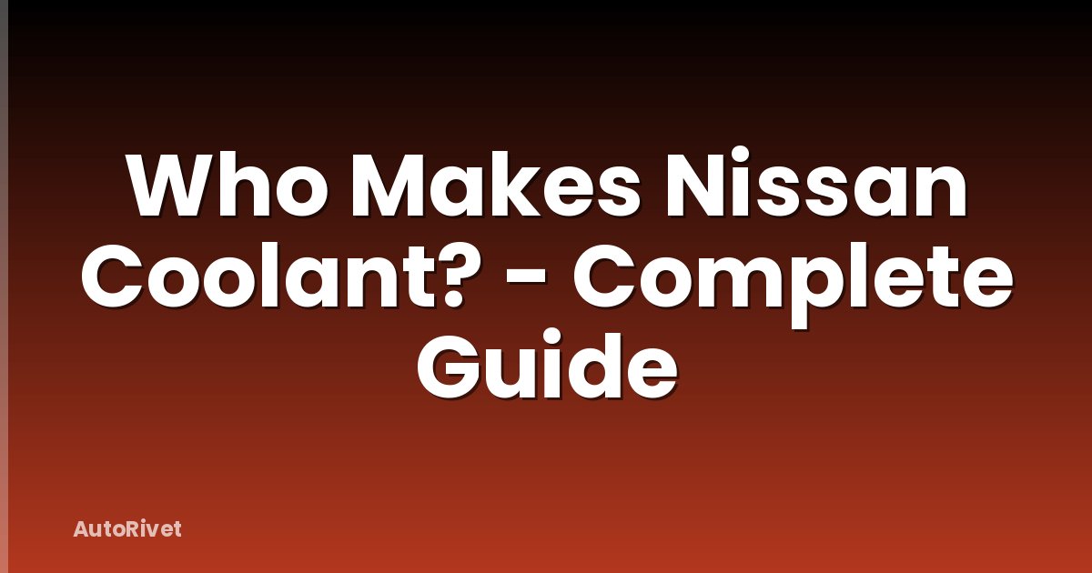 Who Makes Nissan Coolant? - Complete Guide