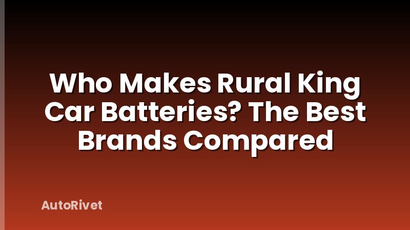 Who Makes Rural King Car Batteries? The Best Brands Compared