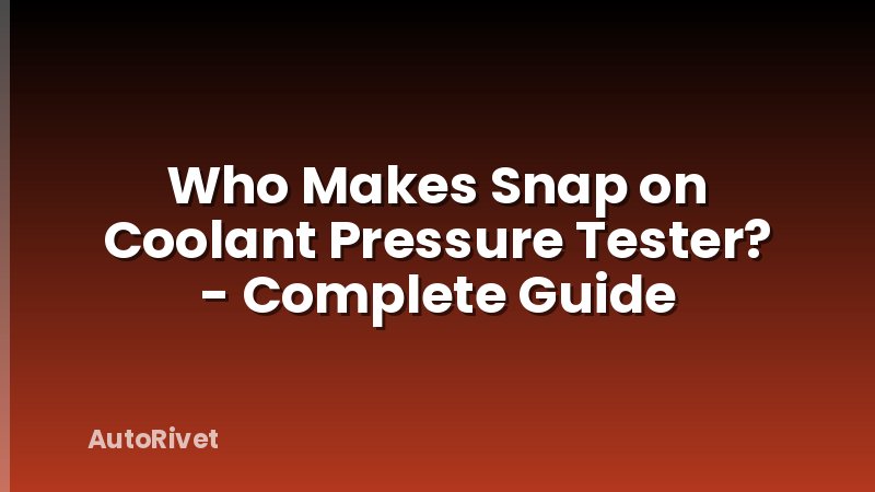 Who Makes Snap on Coolant Pressure Tester? - Complete Guide