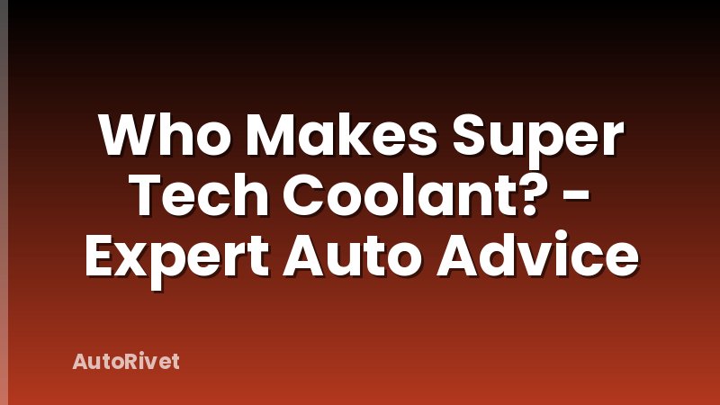 Who Makes Super Tech Coolant? - Expert Auto Advice