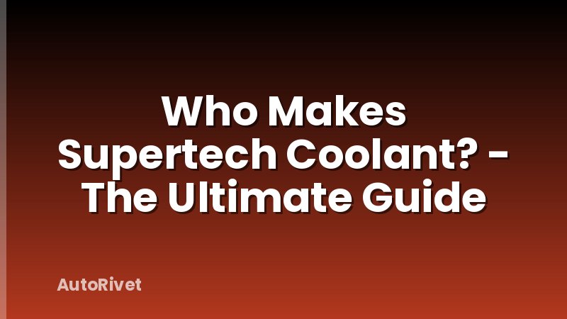 Who Makes Supertech Coolant? - The Ultimate Guide