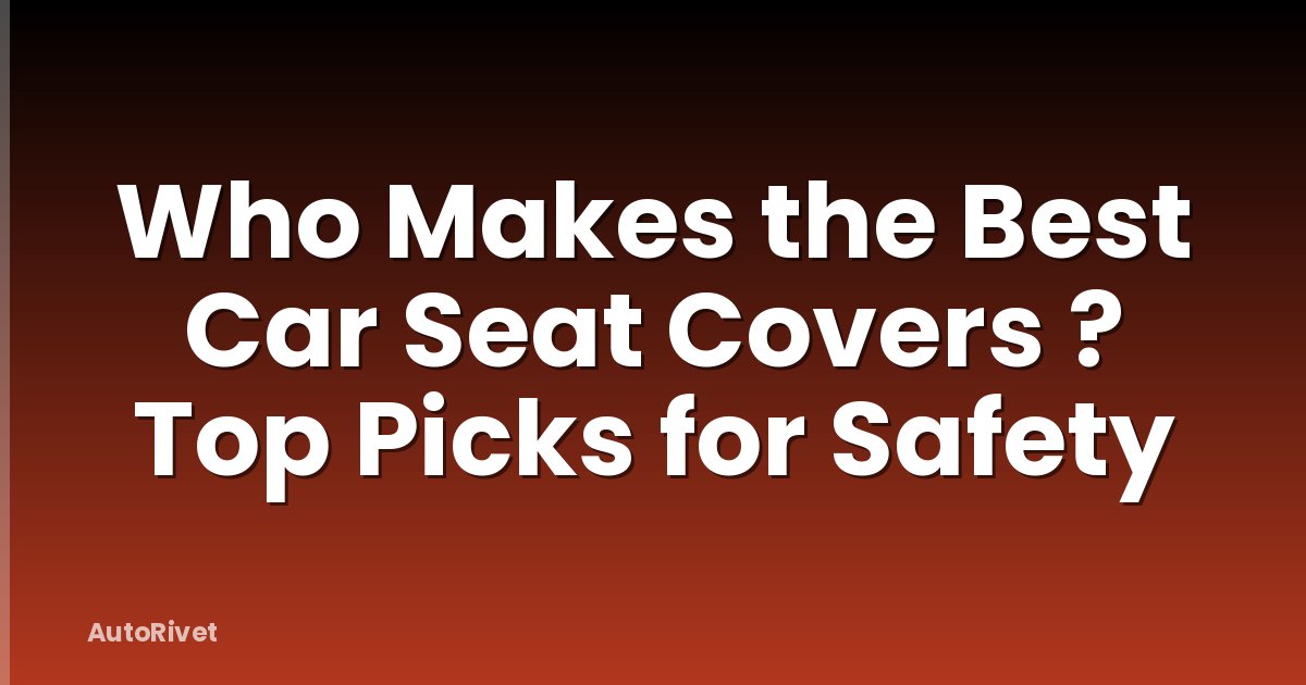 Who Makes the Best Car Seat Covers ? Top Picks for Safety