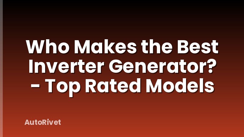 Who Makes the Best Inverter Generator? - Top Rated Models