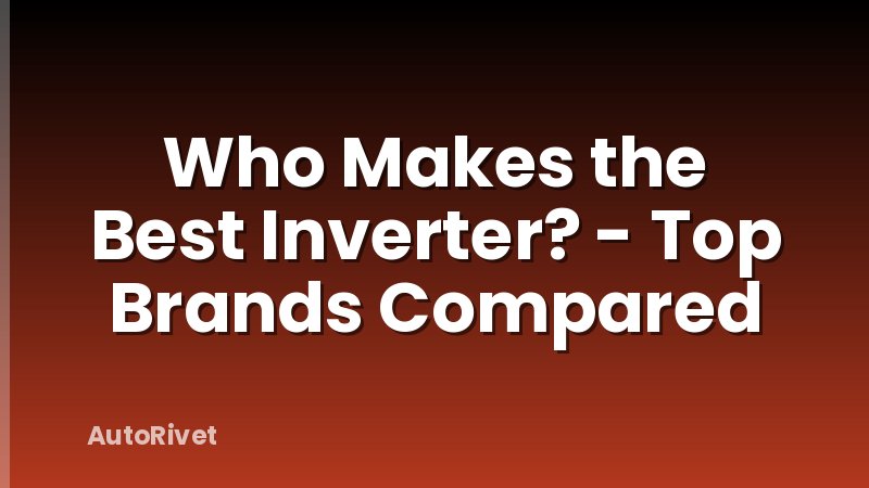 Who Makes the Best Inverter? - Top Brands Compared