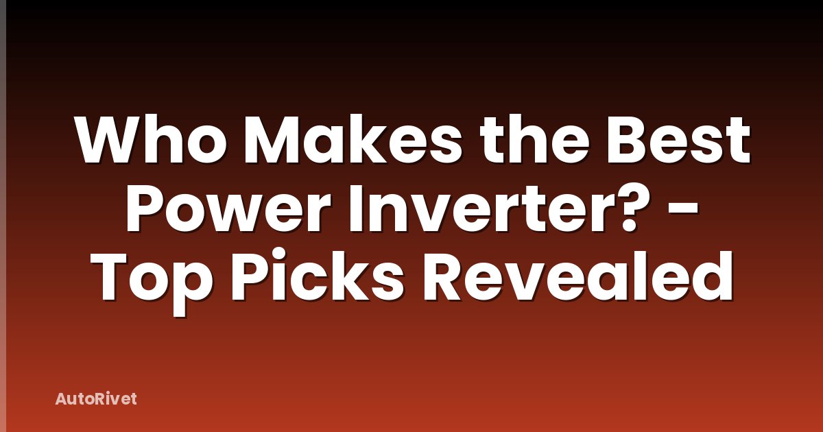 Who Makes the Best Power Inverter? - Top Picks Revealed