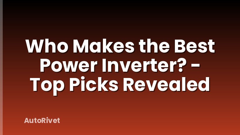 Who Makes the Best Power Inverter? - Top Picks Revealed