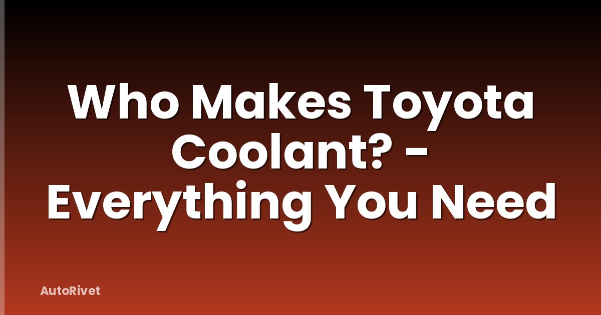 Who Makes Toyota Coolant? - Everything You Need
