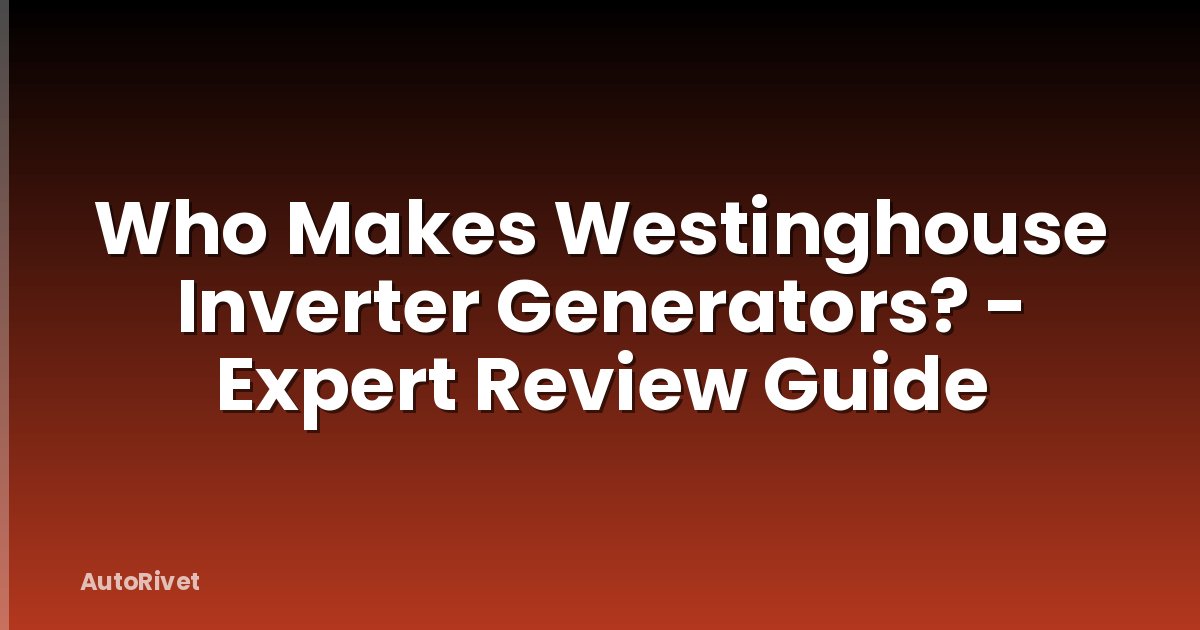 Who Makes Westinghouse Inverter Generators? - Expert Review Guide