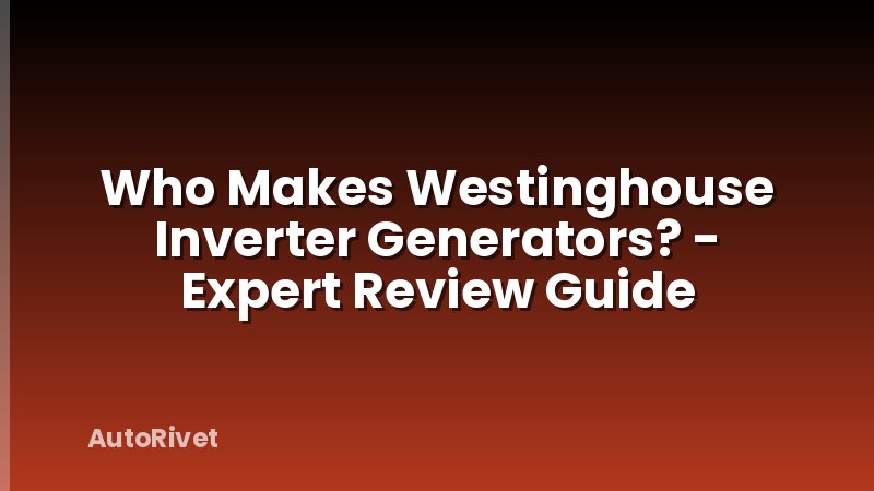 Who Makes Westinghouse Inverter Generators? - Expert Review Guide