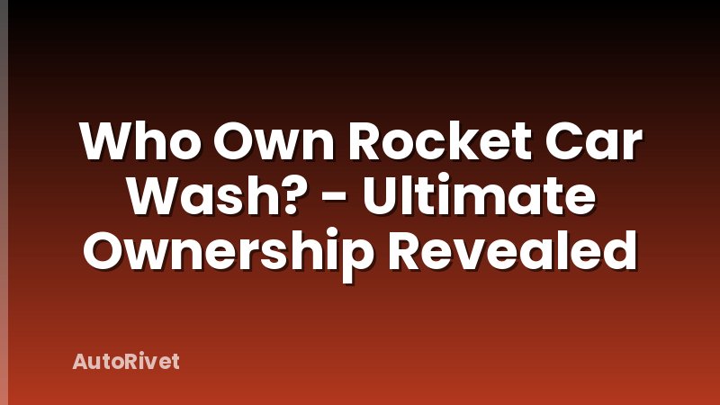 Who Own Rocket Car Wash? - Ultimate Ownership Revealed