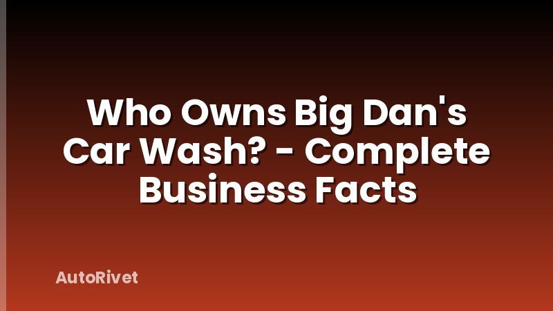 Who Owns Big Dan's Car Wash? - Complete Business Facts