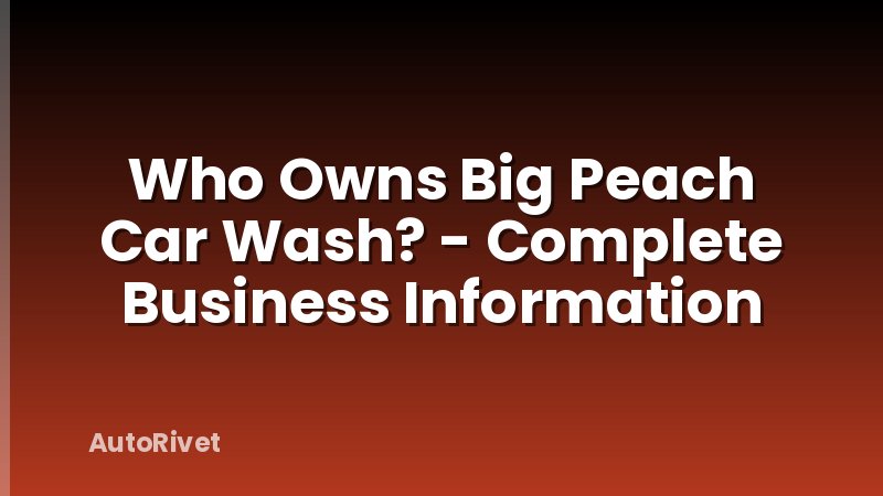 Who Owns Big Peach Car Wash? - Complete Business Information