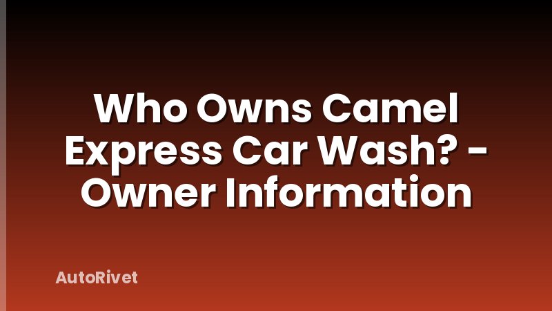 Who Owns Camel Express Car Wash? - Owner Information