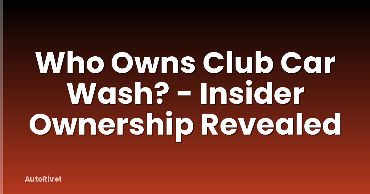 Who Owns Club Car Wash? - Insider Ownership Revealed