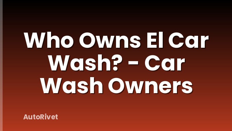 Who Owns El Car Wash? - Car Wash Owners