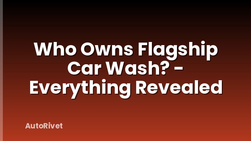Who Owns Flagship Car Wash? - Everything Revealed