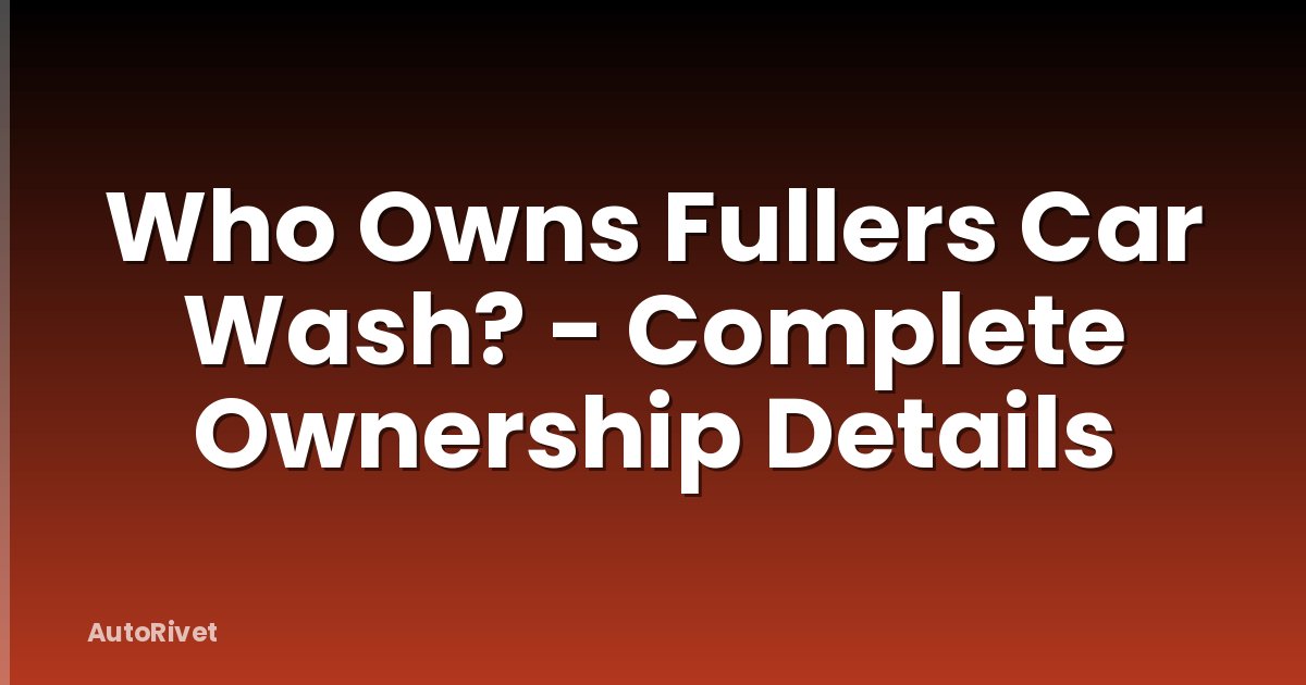 Who Owns Fullers Car Wash? - Complete Ownership Details