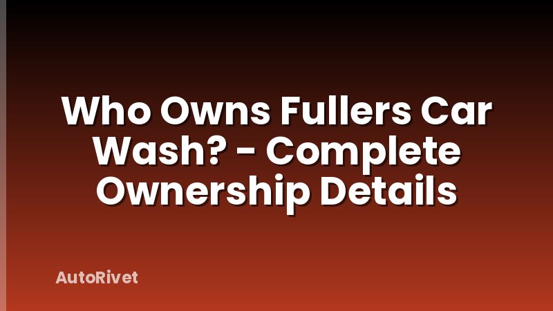 Who Owns Fullers Car Wash? - Complete Ownership Details