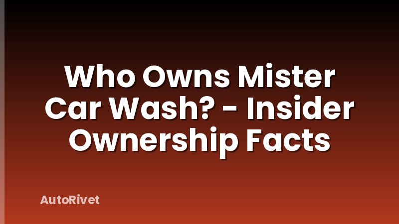 Who Owns Mister Car Wash? - Insider Ownership Facts
