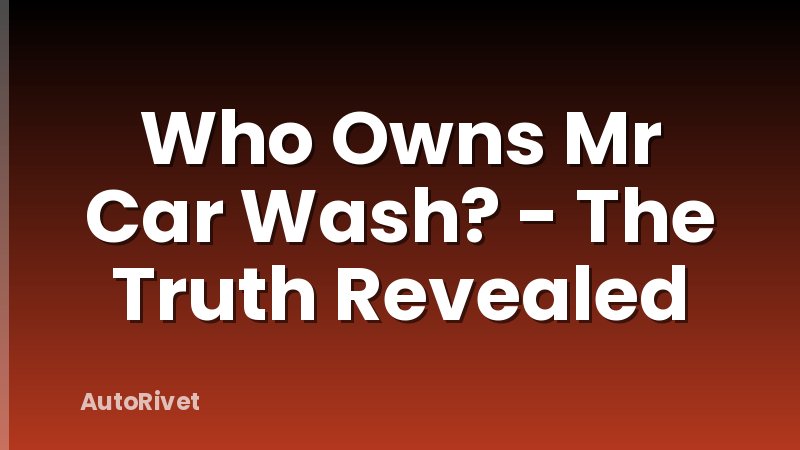 Who Owns Mr Car Wash? - The Truth Revealed